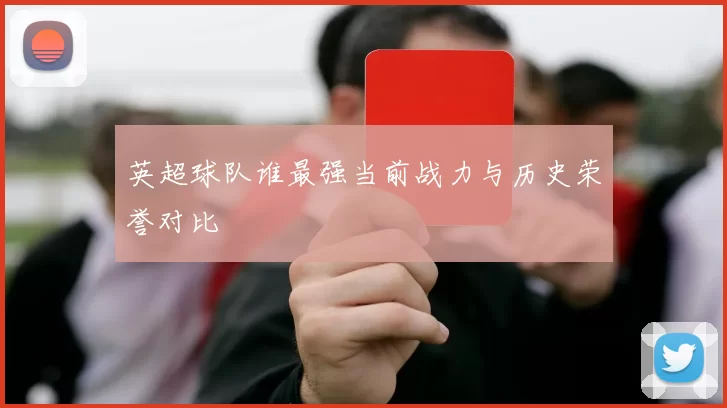 英超球队谁最强当前战力与历史荣誉对比