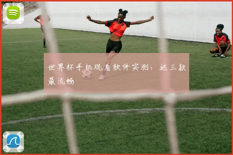 世界杯手机观看软件实测，这三款最流畅