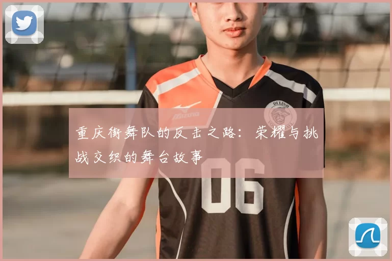 重庆街舞队的反击之路：荣耀与挑战交织的舞台故事