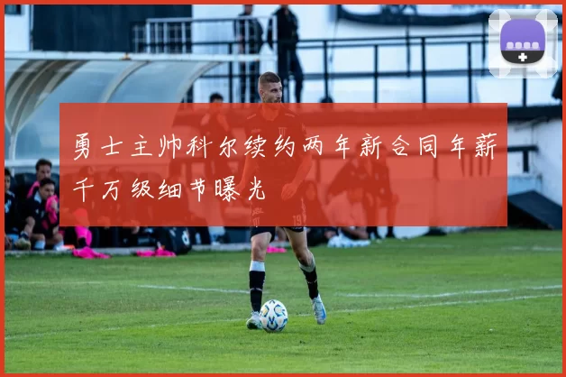 勇士主帅科尔续约两年新合同年薪千万级细节曝光