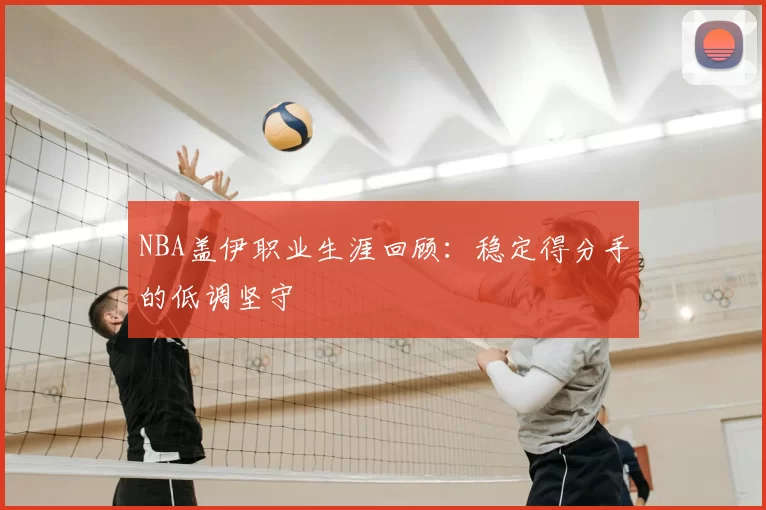 NBA盖伊职业生涯回顾：稳定得分手的低调坚守