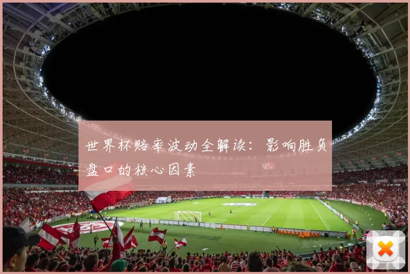 世界杯赔率波动全解读：影响胜负盘口的核心因素