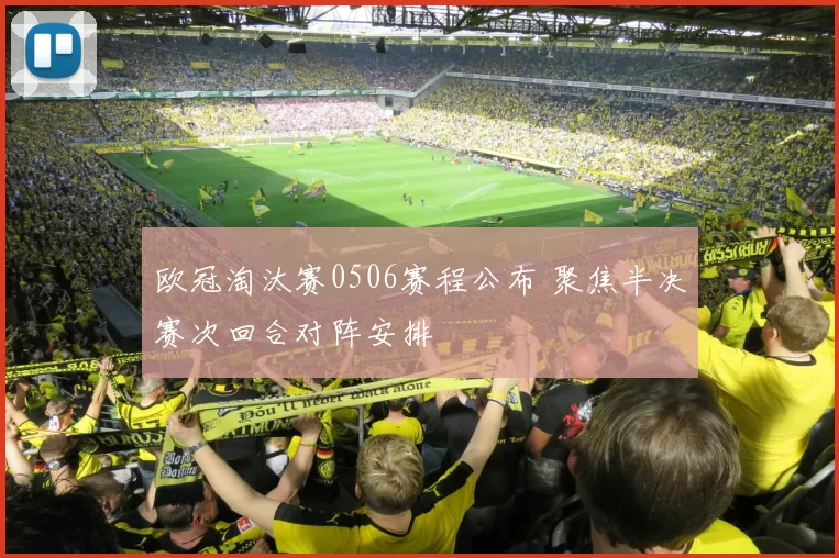 欧冠淘汰赛0506赛程公布 聚焦半决赛次回合对阵安排