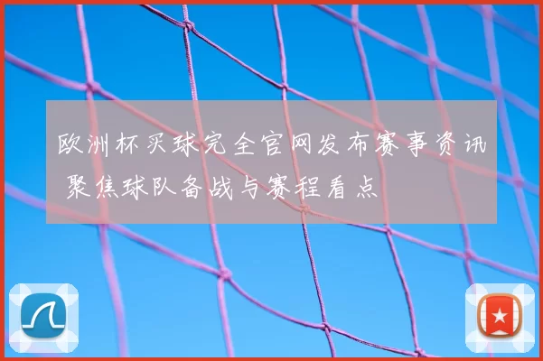 欧洲杯买球完全官网发布赛事资讯 聚焦球队备战与赛程看点