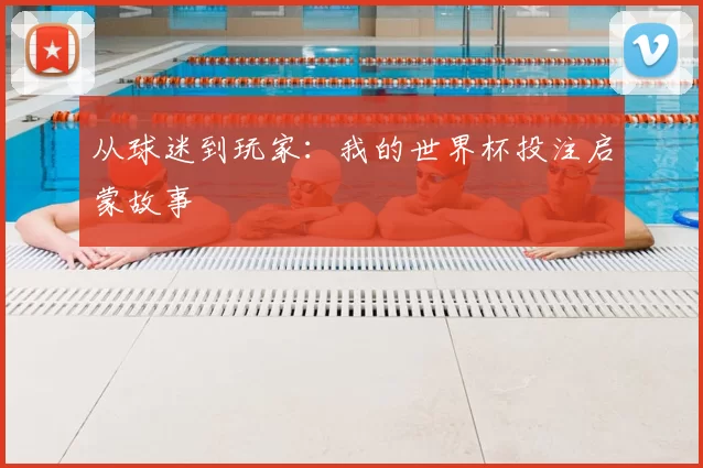 从球迷到玩家：我的世界杯投注启蒙故事