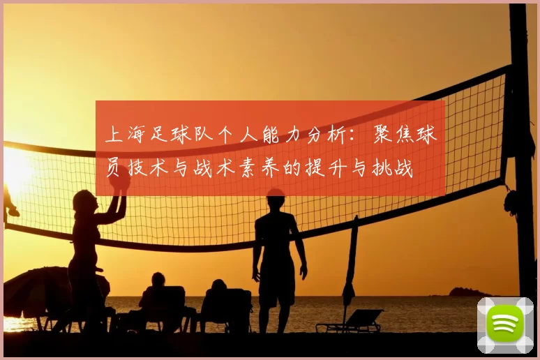 上海足球队个人能力分析:聚焦球员技术与战术素养的提升与挑战