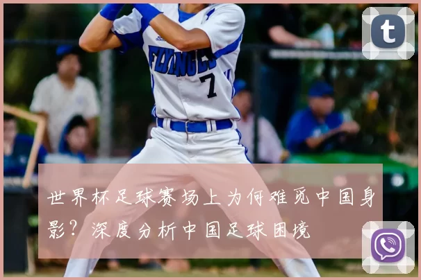 世界杯足球赛场上为何难觅中国身影？深度分析中国足球困境