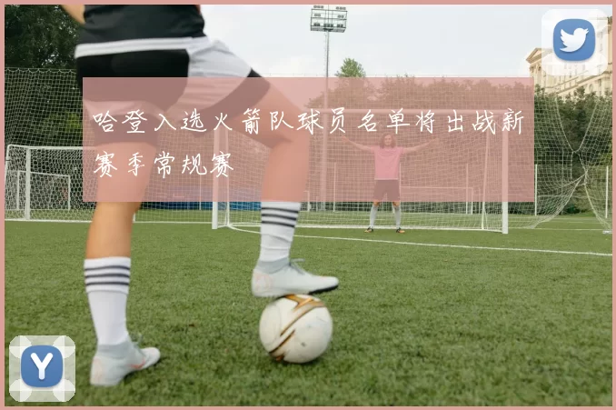 哈登入选火箭队球员名单将出战新赛季常规赛