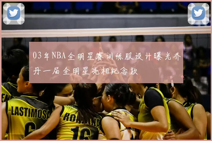03年NBA全明星赛训练服设计曝光乔丹一届全明星亮相纪念款