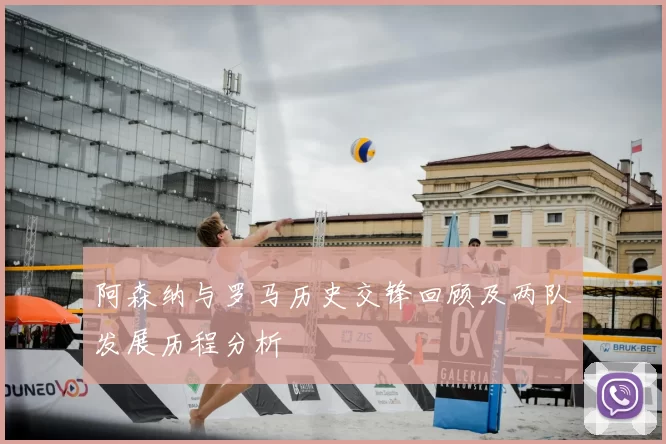 阿森纳与罗马历史交锋回顾及两队发展历程分析