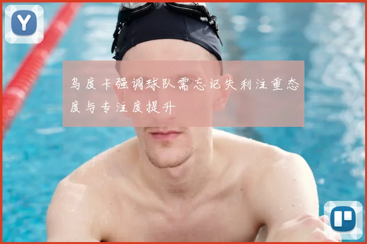 乌度卡强调球队需忘记失利注重态度与专注度提升