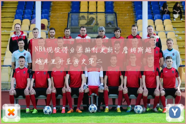 NBA现役得分王排行更新：詹姆斯超越库里升至历史第二