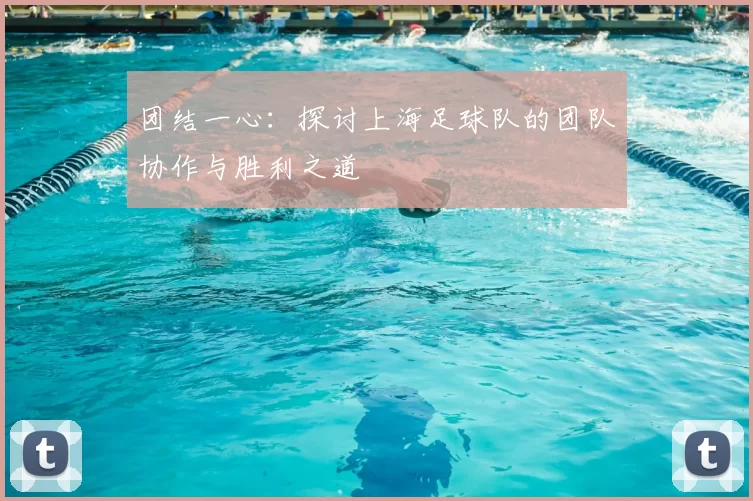 团结一心：探讨上海足球队的团队协作与胜利之道