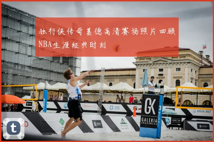 独行侠传奇基德高清赛场照片回顾NBA生涯经典时刻