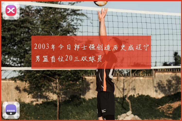 2003年今日郭士强创造历史成辽宁男篮首位20三双球员