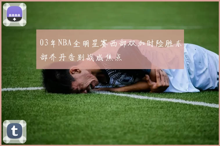 03年NBA全明星赛西部双加时险胜东部乔丹告别战成焦点