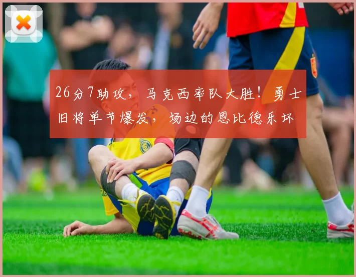 26分7助攻，马克西率队大胜！勇士旧将单节爆发，场边的恩比德乐坏了