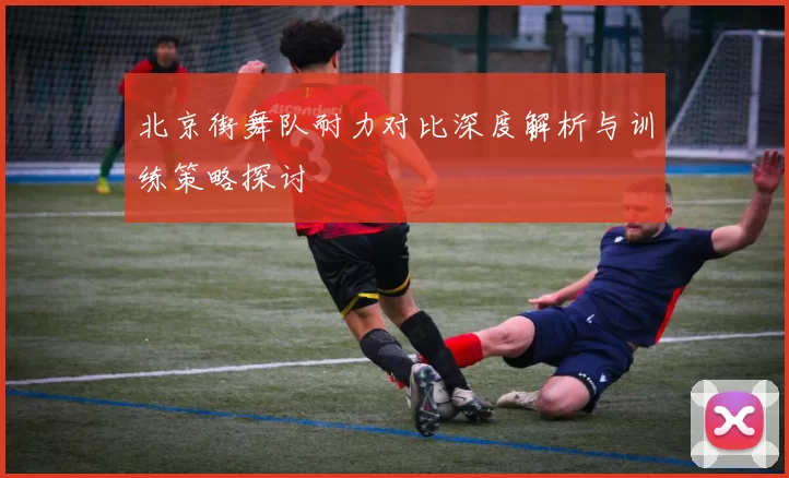 北京街舞队耐力对比深度解析与训练策略探讨