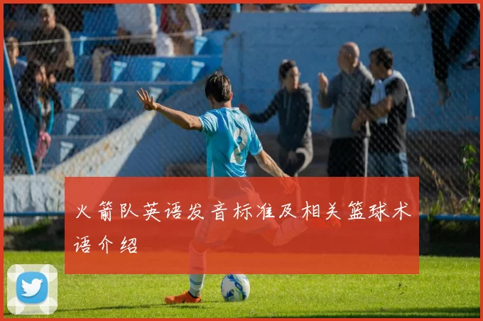 火箭队英语发音标准及相关篮球术语介绍