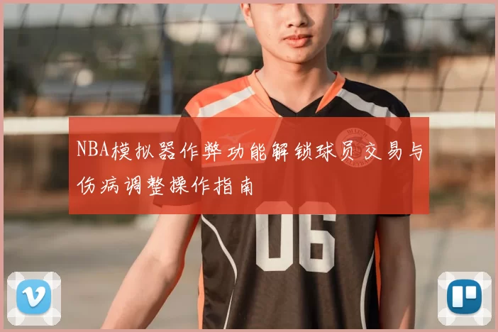 NBA模拟器作弊功能解锁球员交易与伤病调整操作指南