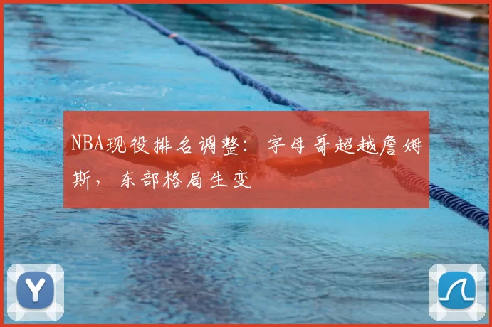 NBA现役排名调整：字母哥超越詹姆斯，东部格局生变