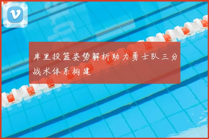 库里投篮姿势解析助力勇士队三分战术体系构建