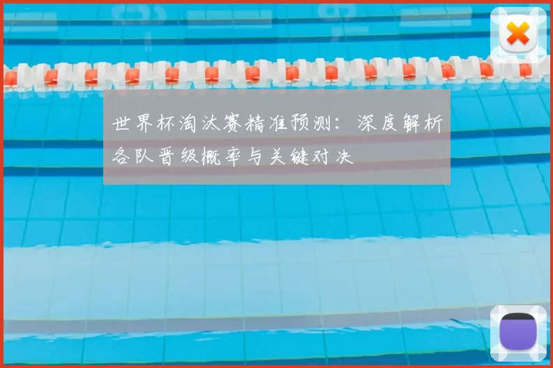 世界杯淘汰赛精准预测：深度解析各队晋级概率与关键对决