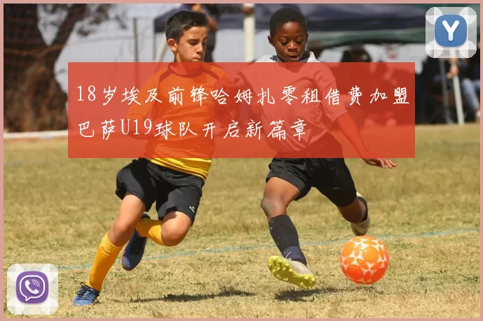 18岁埃及前锋哈姆扎零租借费加盟巴萨U19球队开启新篇章