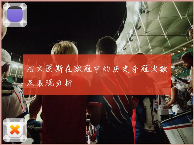 尤文图斯在欧冠中的历史夺冠次数及表现分析