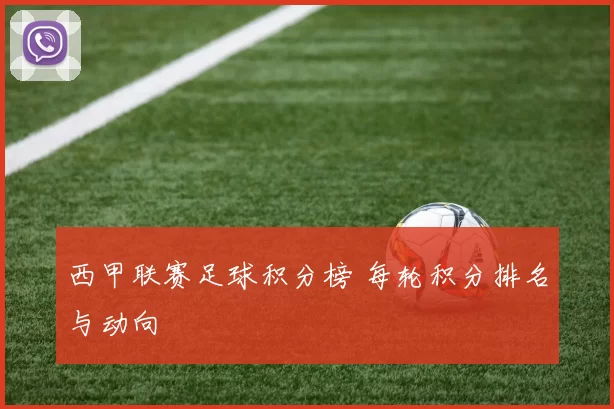 西甲联赛足球积分榜 每轮积分排名与动向