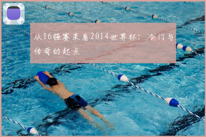 从16强赛果看2014世界杯：冷门与传奇的起点