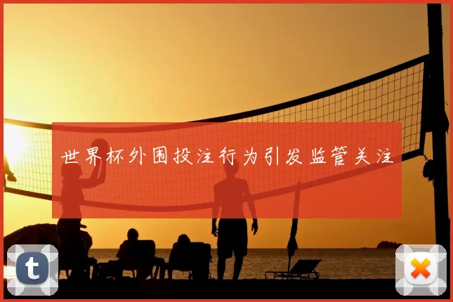 世界杯外围投注行为引发监管关注