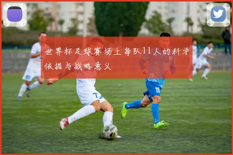 世界杯足球赛场上每队11人的科学依据与战略意义
