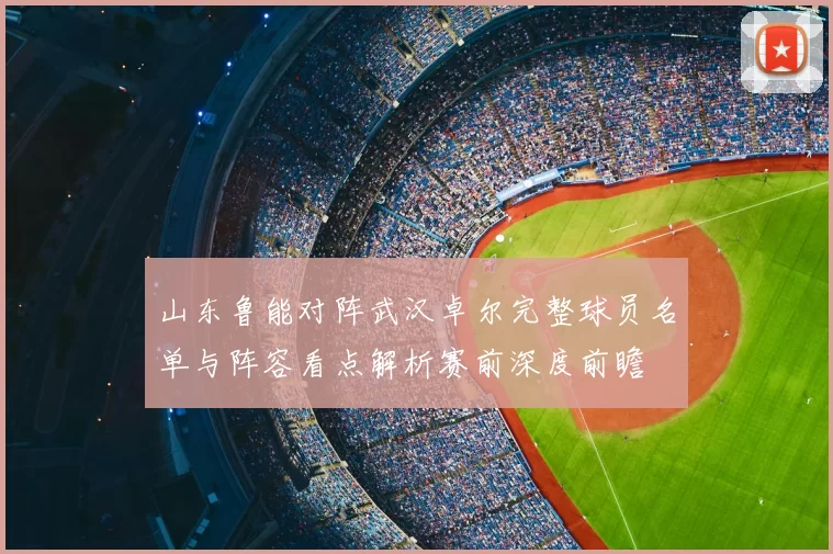 山东鲁能对阵武汉卓尔完整球员名单与阵容看点解析赛前深度前瞻