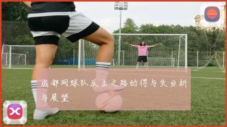 成都网球队反击之路的得与失分析与展望