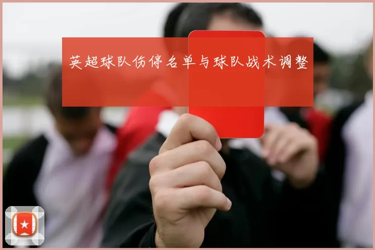 英超球队伤停名单与球队战术调整