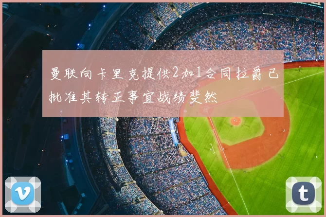 曼联向卡里克提供2加1合同拉爵已批准其转正事宜战绩斐然