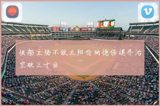 快船主场不敌太阳伦纳德伤退乔治空砍三十分