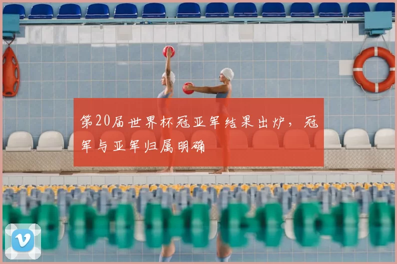 第20届世界杯冠亚军结果出炉，冠军与亚军归属明确