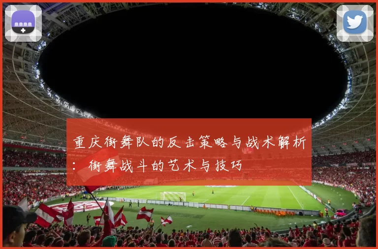 重庆街舞队的反击策略与战术解析：街舞战斗的艺术与技巧