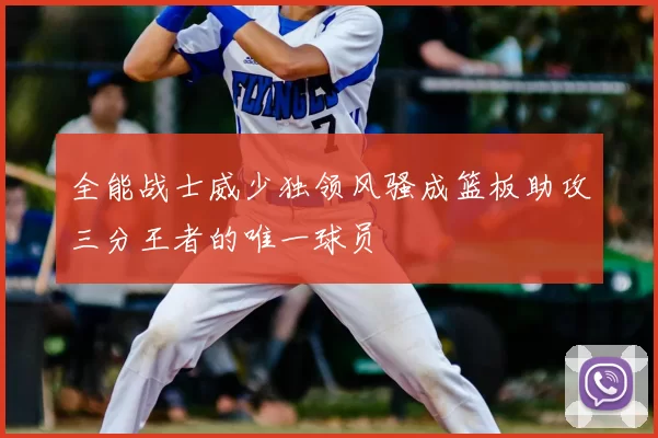全能战士威少独领风骚成篮板助攻三分王者的唯一球员