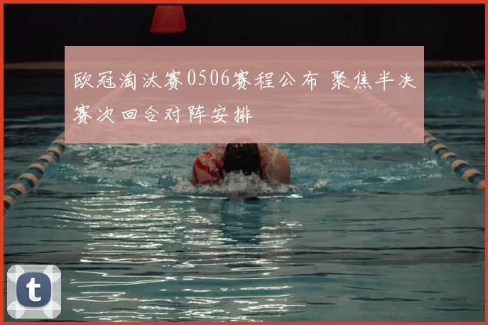 欧冠淘汰赛0506赛程公布 聚焦半决赛次回合对阵安排