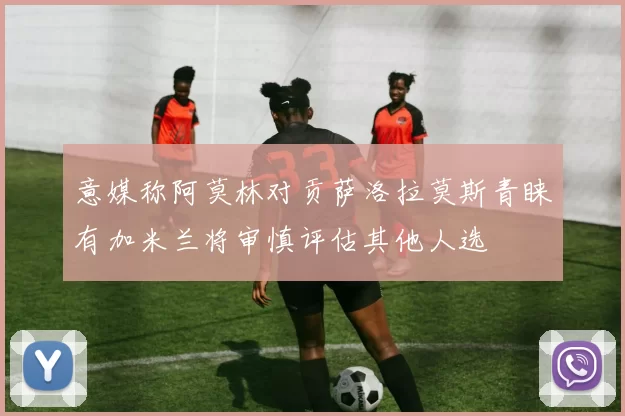 意媒称阿莫林对贡萨洛拉莫斯青睐有加米兰将审慎评估其他人选