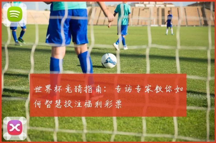 世界杯竞猜指南：专访专家教你如何智慧投注福利彩票
