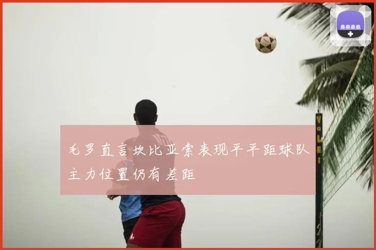 毛罗直言坎比亚索表现平平距球队主力位置仍有差距